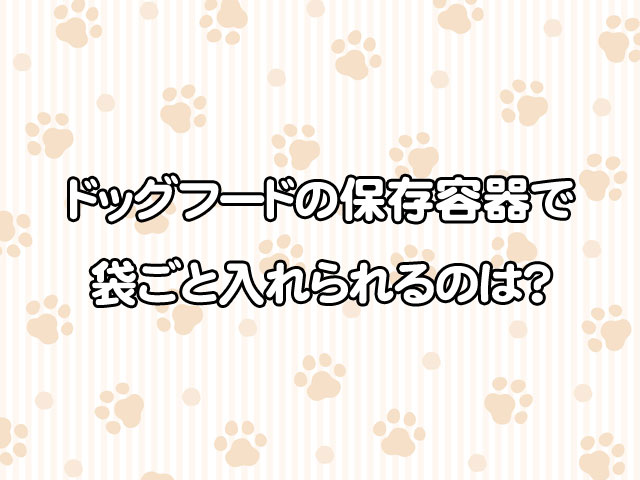ドッグフードの保存容器で袋ごと入れられるのは？おしゃれなものや代用品も厳選