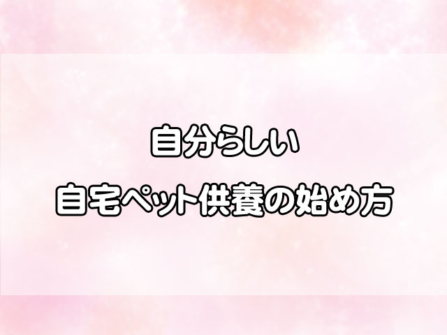 ペット供養はいつまでしていいの？自宅でできる自分らしい供養の始め方