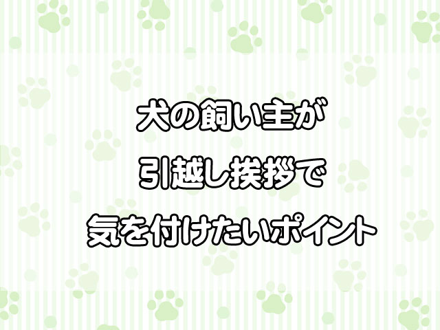 犬を飼ったら近隣への挨拶は必要？引越し時に迷わない考え方